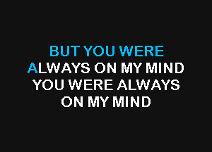 BUT YOU WERE
ALWAYS ON MY MIND

YOU WERE ALWAYS
ON MY MIND