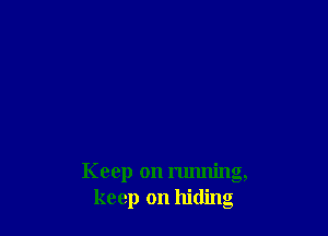 Keep on running,
keep on hiding