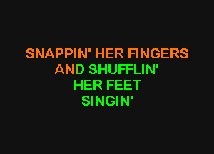 SNAPPIN' HER FINGERS
AND SHUFFLIN'

HER FEET
SINGIN'