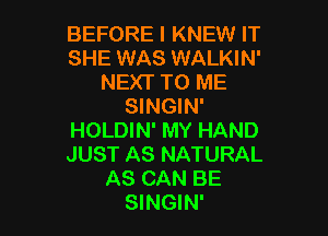 BEFORE I KNEW IT
SHE WAS WALKIN'
NEXT TO ME
SINGIN'

HOLDIN' MY HAND
JUST AS NATURAL
AS CAN BE
SINGIN'