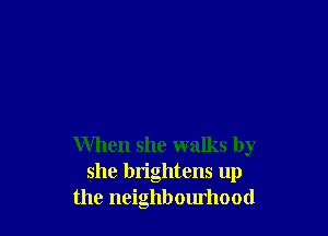 When she walks by
she brightens up
the neighbourhood