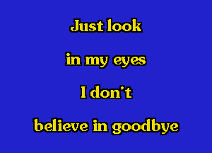 Just look
in my eyw

ldonT

believe in goodbye