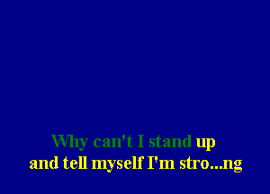 Why can't I stand up
and tell myself I'm stro...ng