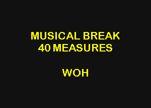 MUSICAL BREAK
40 MEASURES

WOH