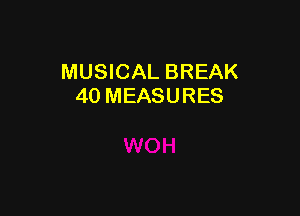 MUSICAL BREAK
40 MEASURES