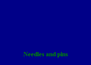 Needles and pins