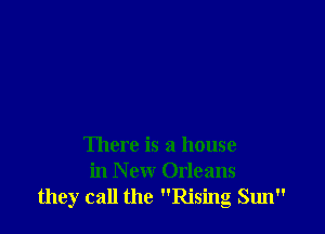 There is a house
in New Orleans
they call the Rising Sun