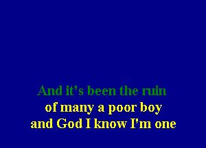 And it's been the ruin
of many a poor boy
and God I know I'm one