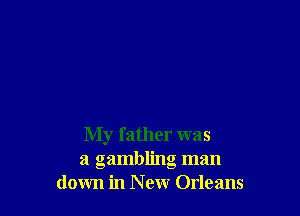 My father was
a gambling man
down in New Orleans