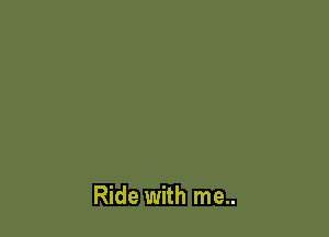 Ride with me..