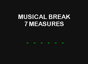 MUSICAL BREAK
7 MEASURES