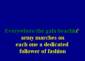 Everywhere the gala beachin'
army marches on
each one a dedicated
follower of fashion