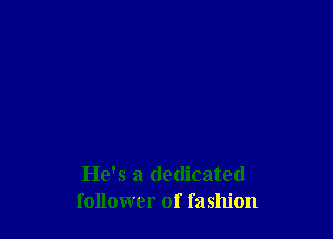 He's a dedicated
follower of fashion