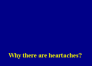 Why there are heartaches?