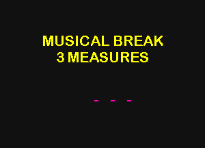 MUSICAL BREAK
3 MEASURES