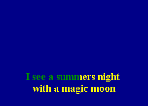I see a summers night
with a magic moon