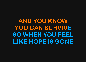 AND YOU KNOW
YOU CAN SURVIVE
SO WHEN YOU FEEL
LIKE HOPE IS GONE

g