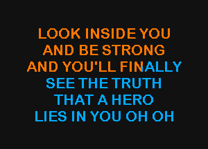 LOOK INSIDEYOU
AND BE STRONG
AND YOU'LL FINALLY
SEE THETRUTH
THATA HERO
LIES IN YOU OH OH