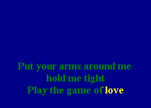 Put your arms around me
hold me tight
Play the game of love