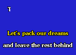 Let's pack our dreams

and leave the rest behind