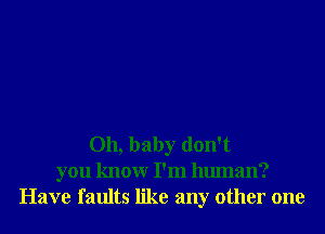 Oh, baby don't
you knowr I'm human?
Have faults like any other one