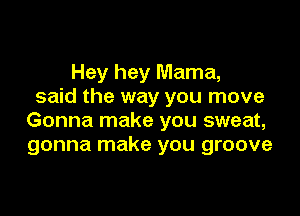 Hey hey Mama,
said the way you move

Gonna make you sweat,
gonna make you groove