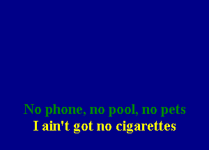 No phone, no pool, no pets
I ain't got no cigarettes