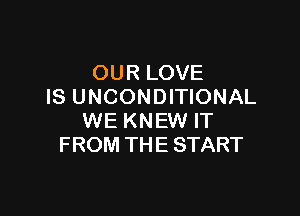 OUR LOVE
IS UNCONDITIONAL

WE KNEW IT
FROM THE START