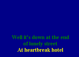 W 011 it's down at the end
of lonely street
At heartbreak hotel