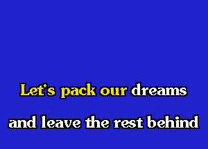 Let's pack our dreams

and leave the rest behind