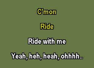 C'mon
Ride

Ride with me

Yeah, heh, heah, ohhhh..