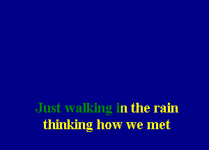 Just walking in the rain
thinking how we met