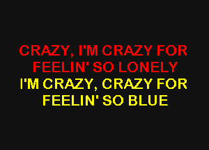 I'M CRAZY, CRAZY FOR
FEELIN' SO BLUE