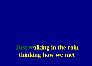 Just walking in the rain
thinking how we met