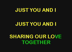 JUST YOU ANDI

JUST YOU AND I

SHARING OUR LOVE
TOGETHER