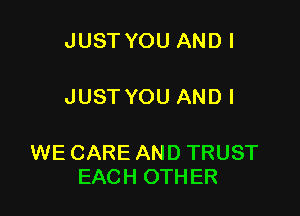 JUST YOU ANDI

JUST YOU AND I

WE CARE AND TRUST
EACH OTHER