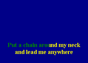 Put a chain arctmd my neck
and lead me anywhere