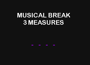 MUSICAL BREAK
3 MEASURES