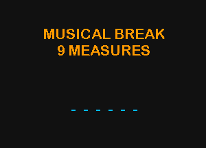 MUSICAL BREAK
9 MEASURES