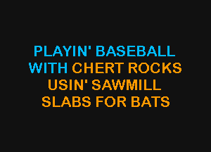 PLAYIN' BASEBALL
WITH CHERT ROC KS
USIN' SAWMILL
SLABS FOR BATS