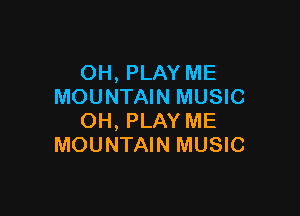 OH, PLAY ME
MOUNTAIN MUSIC

OH, PLAY ME
MOUNTAIN MUSIC