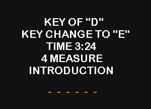 KEY OF D
KEY CHANGETO E
TIME 3z24

4MEASURE
INTRODUCTION