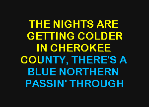 THE NIGHTS ARE
GETTING COLDER
IN CHEROKEE
COUNTY, THERE'S A
BLUE NORTHERN
PASSIN' THROUGH