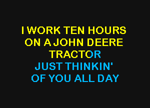 IWORK TEN HOURS
ON AJOHN DEERE

TRACTOR
JUSTTHINKIN'
OF YOU ALL DAY