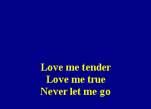 Love me tender
Love me true
Never let me go