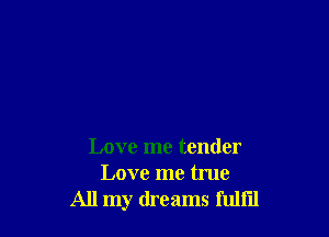 Love me tender
Love me true
All my dreams fulfil
