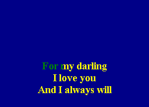 For my darling
I love you
And I always will