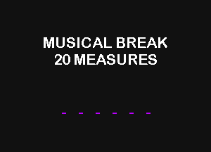 MUSICAL BREAK
20 MEASURES