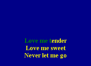 Love me tender
Love me sweet
Never let me go