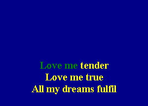 Love me tender
Love me true
All my dreams fulfil